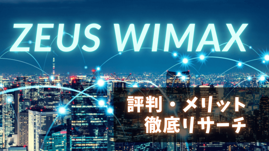 【受付停止】ZEUS WiMAXの評判ってどう？他社比較で分かった特徴とメリットを口コミをあわせて紹介